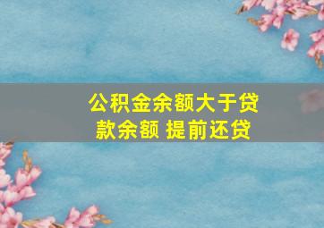 公积金余额大于贷款余额 提前还贷